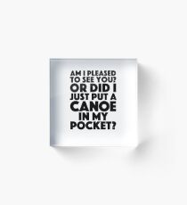 Blackadder quote - Am I pleased to see you? Or did someone just put a canoe in my pocket? Acrylic Block