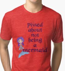 Pissed About Not Being A Mermaid Tri-blend T-Shirt