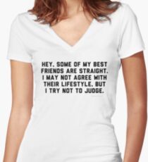 Hey some of my best friends are straight I may not agree with their lifestyle but I try not to judge Women's Fitted V-Neck T-Shirt