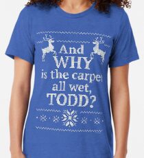 Christmas Vacation "And WHY is the carpet all wet, TODD?" Tri-blend T-Shirt