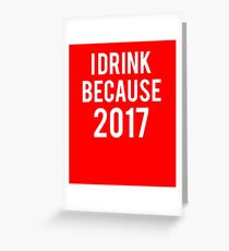 Funny Sayings - I Drink Because 2017 T-Shirt Greeting Card