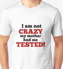 I am not crazy my mother had me tested!! Unisex T-Shirt