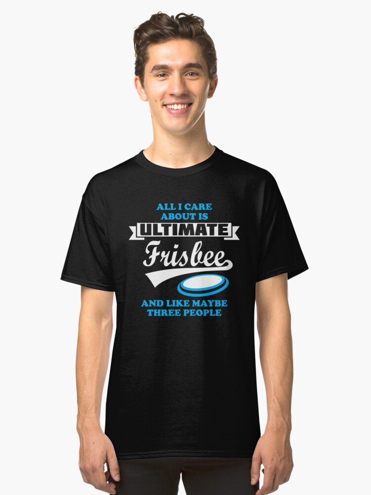 All I Care About Is Ultimate Frisbee Funny Gifts Classic T Shirt Front