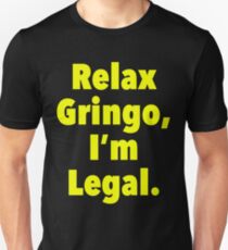Relax gringo, I'm leagal Unisex T-Shirt