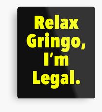 Relax gringo, I'm leagal Metal Print