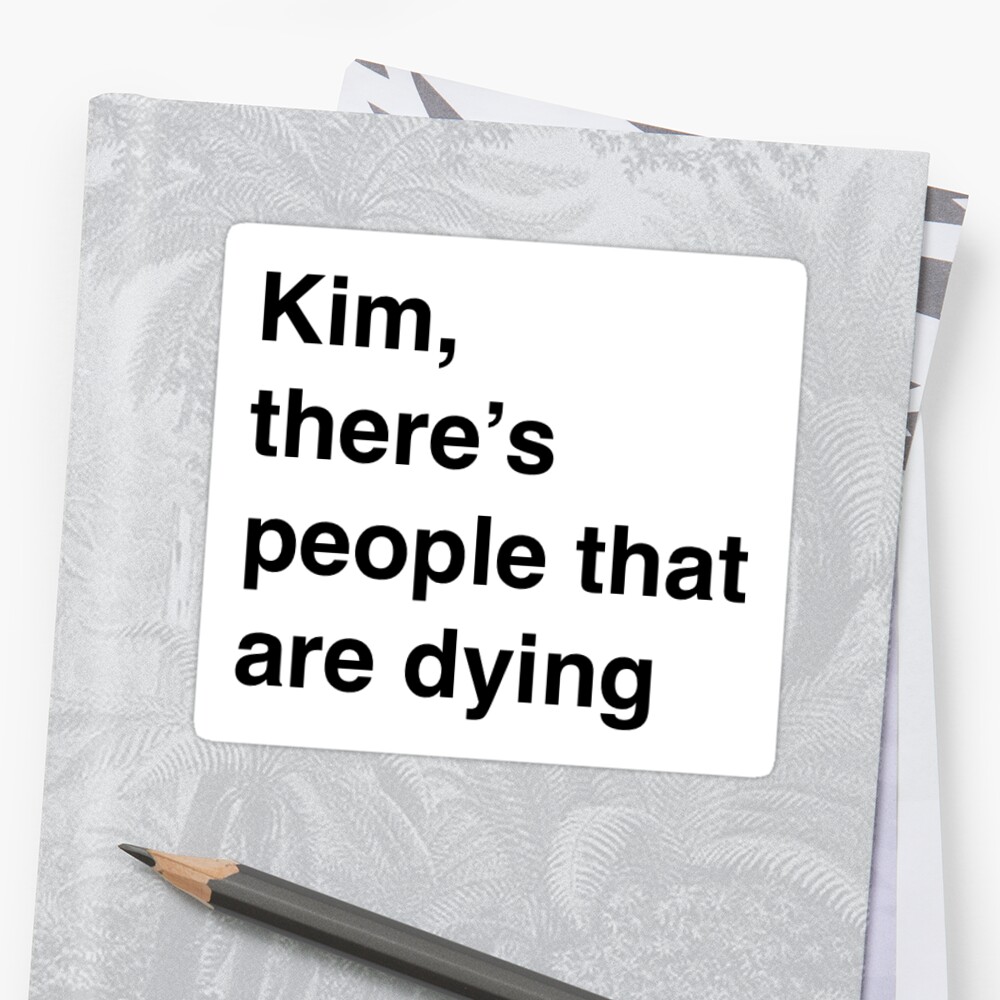 kim there's people that are dying shirt