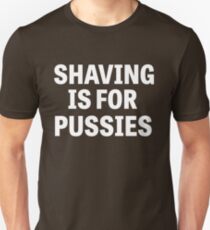 Shaving is for pussies Unisex T-Shirt