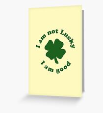 I am not lucky I am good Greeting Card