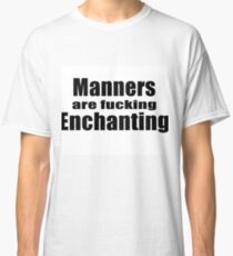 Manners are fucking enchanting. Classic T-Shirt