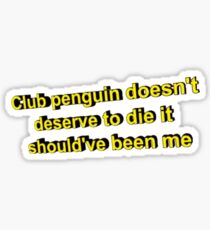 Club Penguin Doesn't Deserve to Die it Should've Been Me Sticker