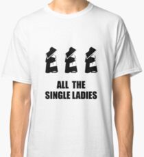 All The Single Ladies Classic T-Shirt