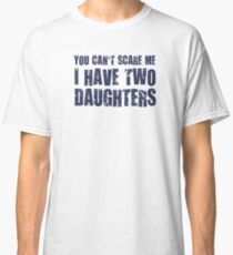 You Can't Scare Me I Have Two Daughters Classic T-Shirt