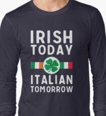 Irish today. Italian tomorrow Long Sleeve T-Shirt