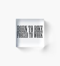 Born to bike forced to work Acrylic Block