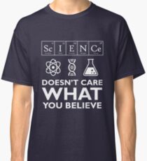 Science Doesn't Care What You Believe Classic T-Shirt