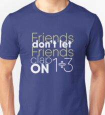 Friends don't let friends clap on 1 + 3 Unisex T-Shirt