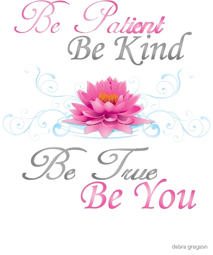 "Be Patient Be Kind Be True Be You" by debra grayson Redbubble