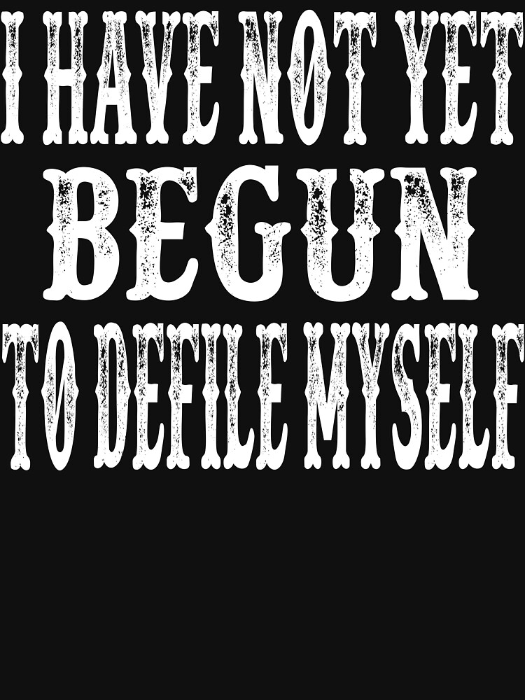 i-have-not-yet-begun-to-defile-myself-t-shirt-by-movie-shirts-redbubble