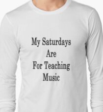 My Saturdays Are For Teaching Music Long Sleeve T-Shirt