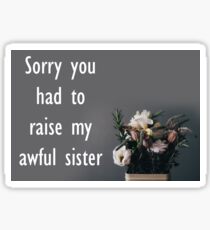 Sorry You Had To Raise My Awful Sister Sticker