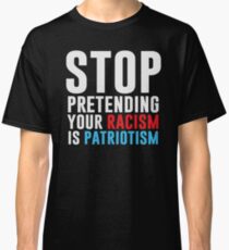 Stop Pretending Your Racism Is Patriotism Classic T-Shirt