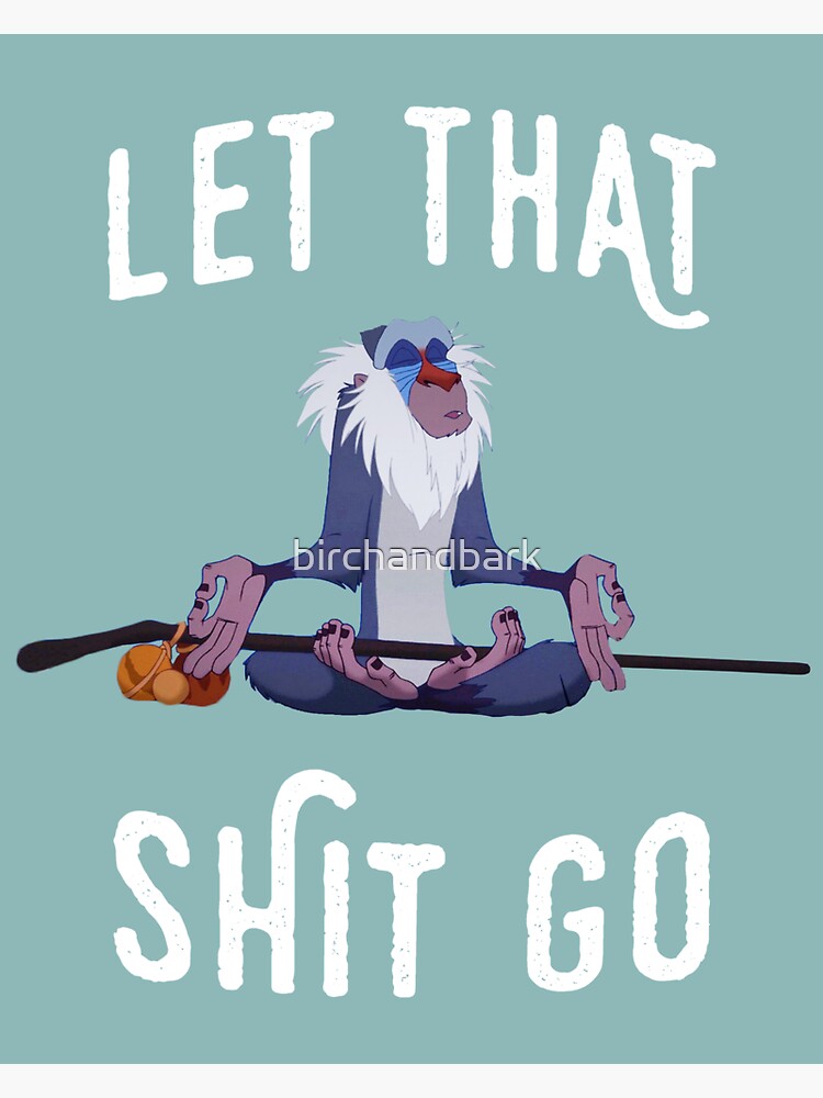 Let that shit go by birchandbark