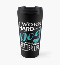 I Work Hard So My Dog Can Have a Better Life T Shirt Travel Mug