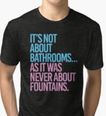 It's not about bathrooms as it was never about fountains Tri-blend T-Shirt