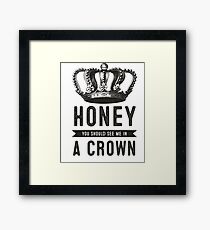 Honey you should see me in a crown Framed Print