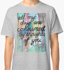 All my days are consumed by thoughts of you. Classic T-Shirt