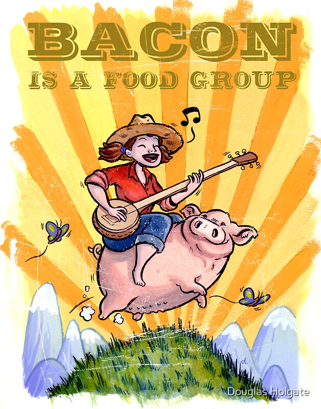 "Bacon Is A Food Group..." by Douglas Holgate Redbubble