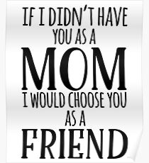 If I Can't Have You As A Mom, I'd Choose You As Friend Poster