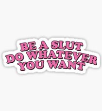 BE A SLUT DO WHATEVER YOU WANT Sticker