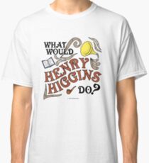 What Would Henry Higgins Do? Classic T-Shirt