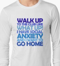 Walk up to the club like what up! I have social anxiety and I want to go home Long Sleeve T-Shirt