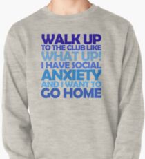 Walk up to the club like what up! I have social anxiety and I want to go home Pullover