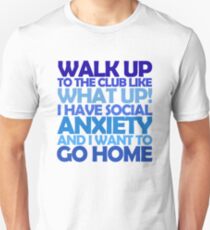 Walk up to the club like what up! I have social anxiety and I want to go home Unisex T-Shirt