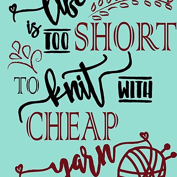 Life is too short to knit with cheap yarn - knitting, knitter, knit, yarn,  yarn lovers, yarn snob, craft, crochet, crocheting - Knit - Posters and Art  Prints