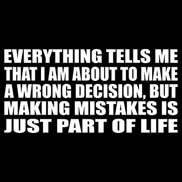 Everything tells me that I am about to make a wrong decision, but making  mistakes is just part of life | Sticker