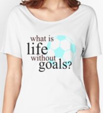 What Is Life Without Goals- Soccer Women's Relaxed Fit T-Shirt