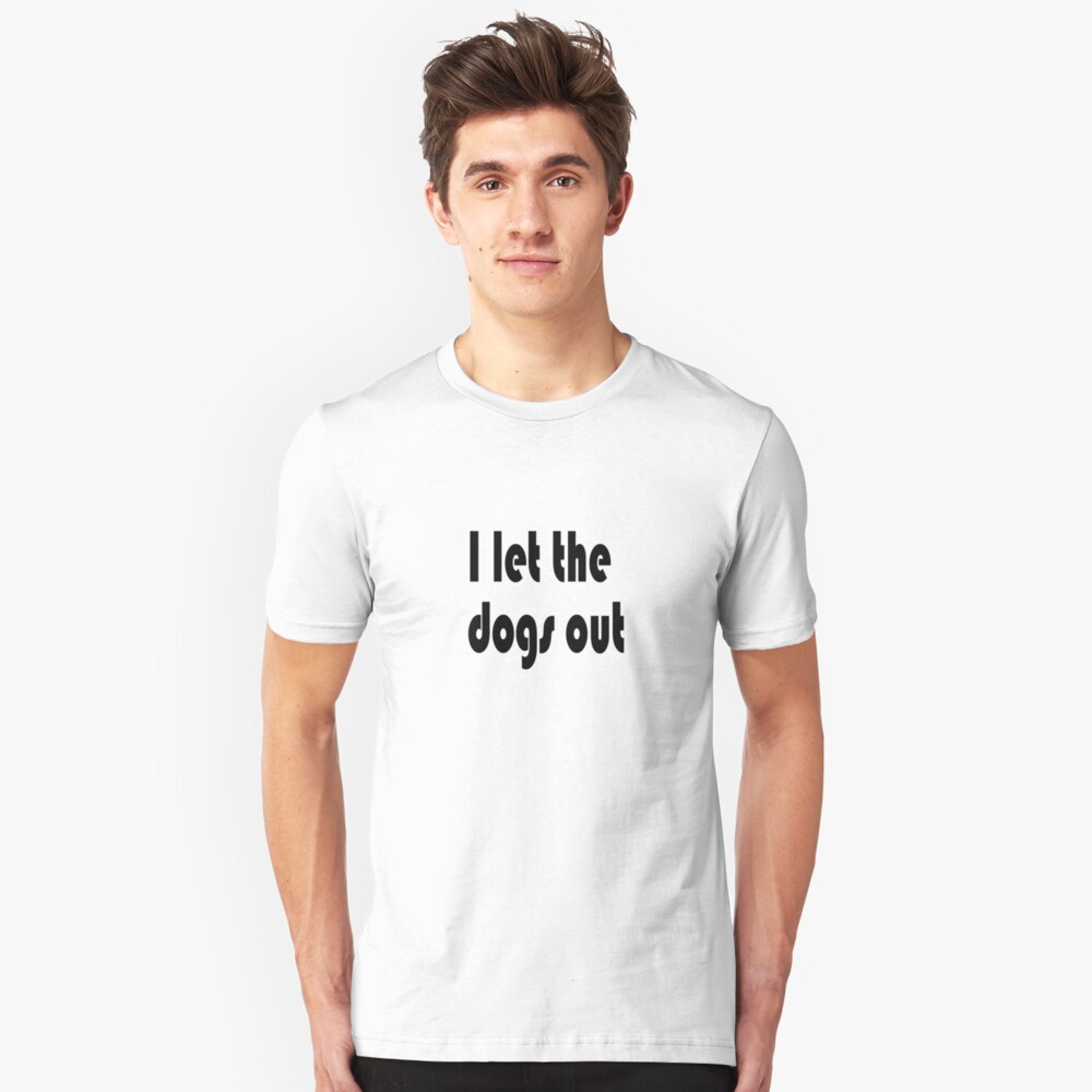 "Let the Dogs Out" Tshirt by dontshowgrandma Redbubble