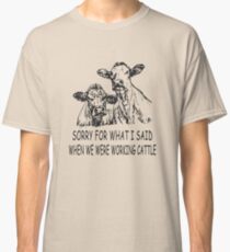 Sorry For What I Said When We Were Working Cattle Funny farmer Shirt Classic T-Shirt