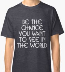 Motivational - Be the Change You Want ToSee in the World Classic T-Shirt
