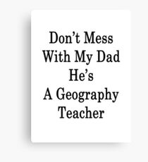 Don't Mess With My Dad He's A Geography Teacher Canvas Print