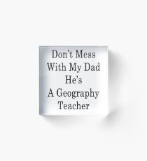 Don't Mess With My Dad He's A Geography Teacher Acrylic Block