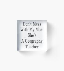 Don't Mess With My Mom She's A Geography Teacher Acrylic Block