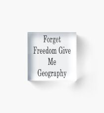 Forget Freedom Give Me Geography Acrylic Block