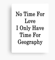 No Time For Love I Only Have Time For Geography Canvas Print