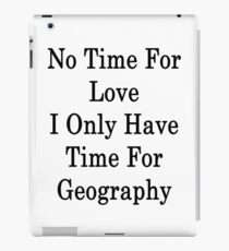 No Time For Love I Only Have Time For Geography iPad Case/Skin