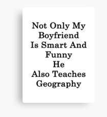 Not Only My Boyfriend Is Smart And Funny He Also Teaches Geography Canvas Print